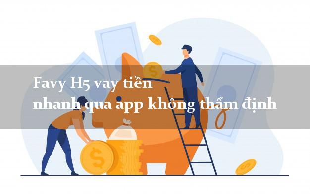 Favy H5 vay tiền nhanh qua app không thẩm định