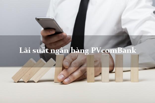 Lãi suất ngân hàng PVcomBank
