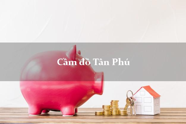 Cầm đồ Tân Phú Đồng Nai Cầm đồ Tân Phú Đồng Nai