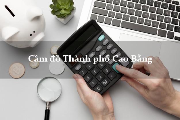 Cầm đồ Thành phố Cao Bằng Cầm đồ Thành phố Cao Bằng