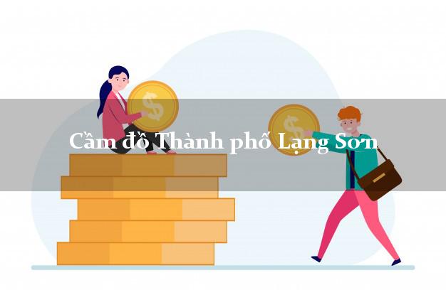 Cầm đồ Thành phố Lạng Sơn Cầm đồ Thành phố Lạng Sơn