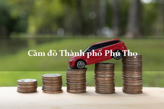 Cầm đồ Thành phố Phú Thọ
