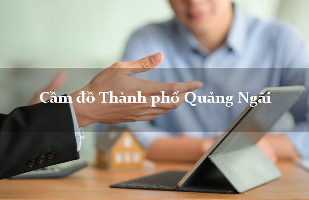 Cầm đồ Thành phố Quảng Ngãi Cầm đồ Thành phố Quảng Ngãi