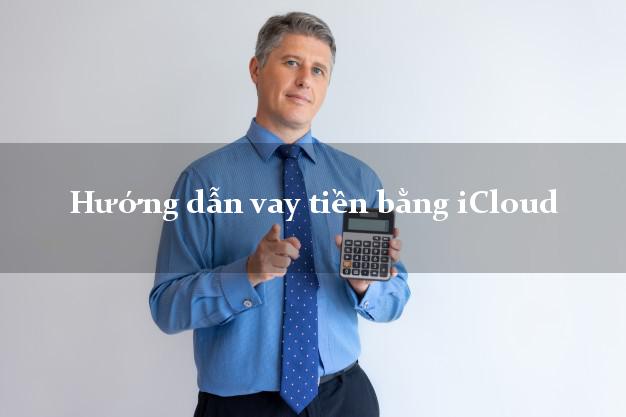 Hướng dẫn vay tiền bằng iCloud lãi suất thấp Hướng dẫn vay tiền bằng iCloud lãi suất thấp