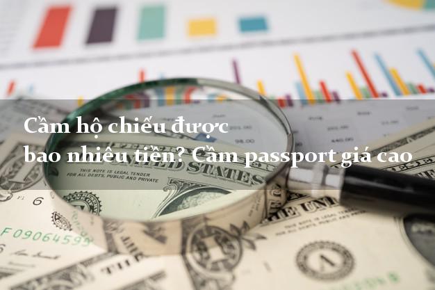 Cầm hộ chiếu được bao nhiêu tiền? Cầm passport giá cao