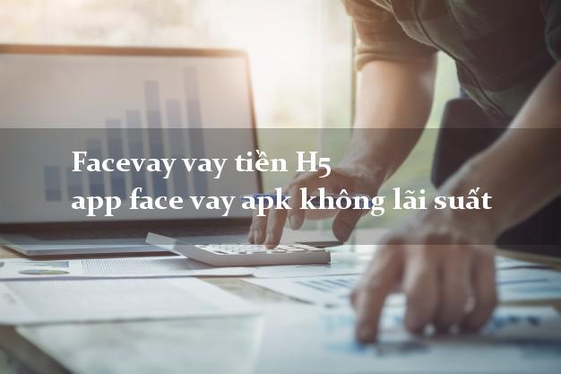 Facevay vay tiền H5 app face vay apk không lãi suất