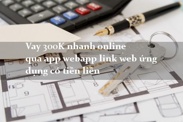 Vay 300K nhanh online qua app webapp link web ứng dụng có tiền liền Vay 300K nhanh online qua app webapp link web ứng dụng có tiền liền