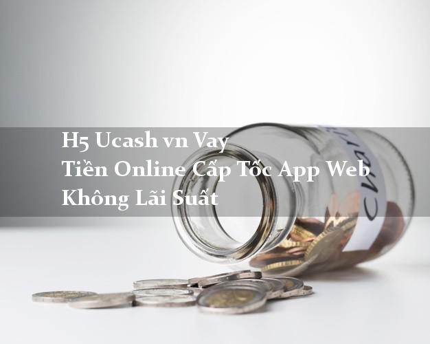 H5 Ucash vn Vay Tiền Online Cấp Tốc App Web Không Lãi Suất H5 Ucash vn Vay Tiền Online Cấp Tốc App Web Không Lãi Suất