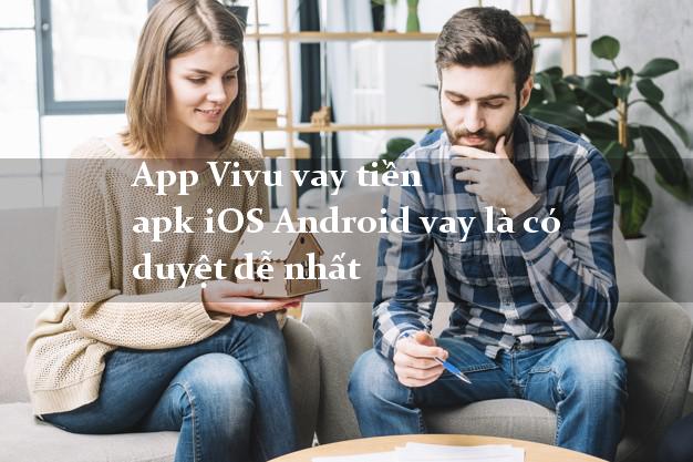App Vivu vay tiền apk iOS Android vay là có duyệt dễ nhất