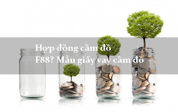 Hợp đồng cầm đồ F88? Mẫu giấy vay cầm đồ lãi suất thấp